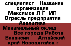 IT специалист › Название организации ­ Максимов Л.Г, ИП › Отрасль предприятия ­ Аналитика › Минимальный оклад ­ 30 000 - Все города Работа » Вакансии   . Алтайский край,Новоалтайск г.